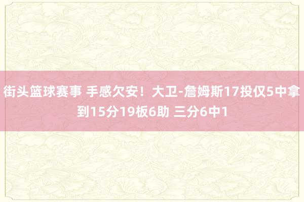 街头篮球赛事 手感欠安！大卫-詹姆斯17投仅5中拿到15分19板6助 三分6中1