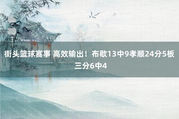 街头篮球赛事 高效输出！布歇13中9孝顺24分5板 三分6中4