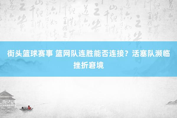 街头篮球赛事 篮网队连胜能否连接？活塞队濒临挫折窘境