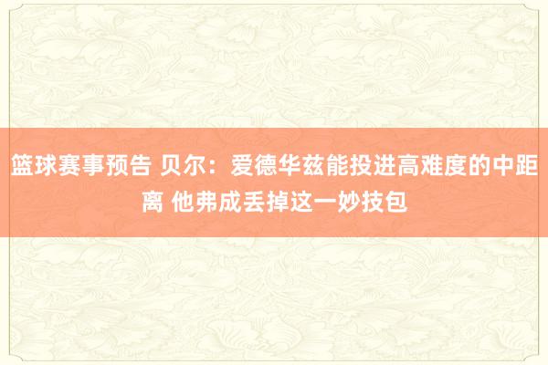 篮球赛事预告 贝尔：爱德华兹能投进高难度的中距离 他弗成丢掉这一妙技包