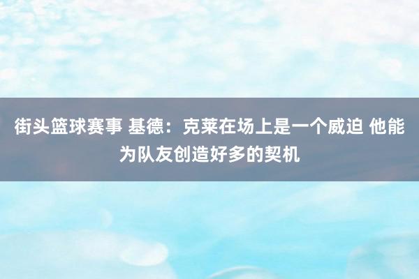 街头篮球赛事 基德：克莱在场上是一个威迫 他能为队友创造好多的契机