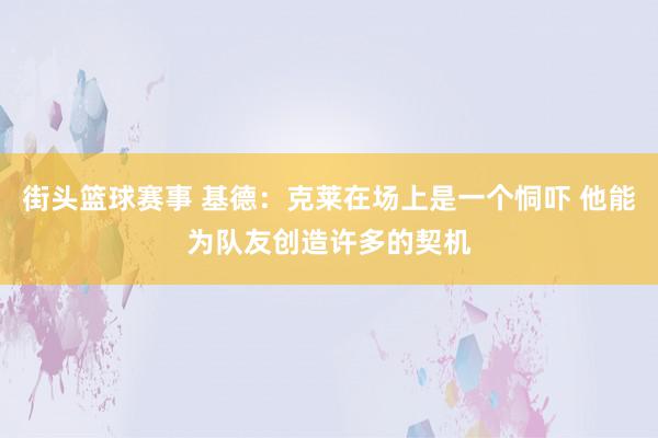 街头篮球赛事 基德：克莱在场上是一个恫吓 他能为队友创造许多的契机