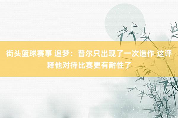 街头篮球赛事 追梦：普尔只出现了一次造作 这评释他对待比赛更有耐性了