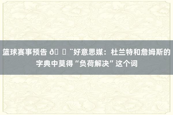 篮球赛事预告 🚨好意思媒：杜兰特和詹姆斯的字典中莫得“负荷解决”这个词