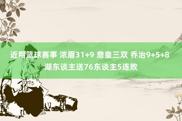 近期篮球赛事 浓眉31+9 詹皇三双 乔治9+5+8 湖东谈主送76东谈主5连败