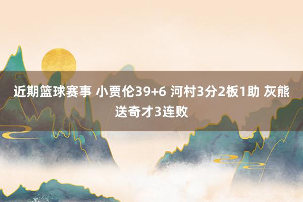 近期篮球赛事 小贾伦39+6 河村3分2板1助 灰熊送奇才3连败