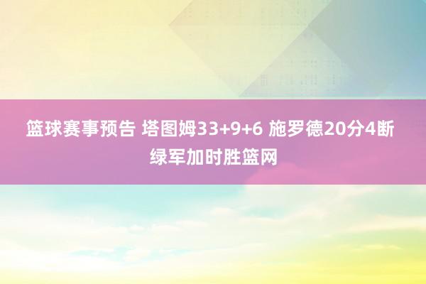 篮球赛事预告 塔图姆33+9+6 施罗德20分4断 绿军加时胜篮网