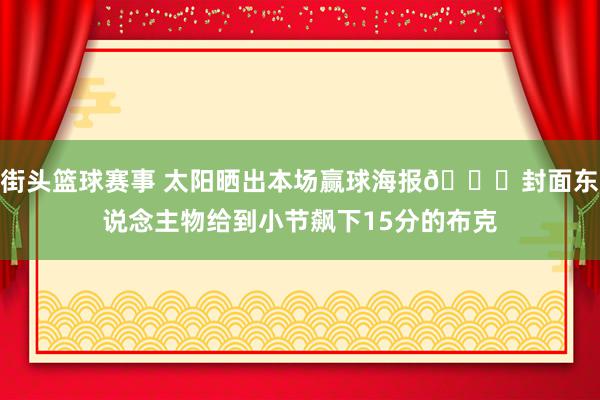 街头篮球赛事 太阳晒出本场赢球海报🌞封面东说念主物给到小节飙下15分的布克