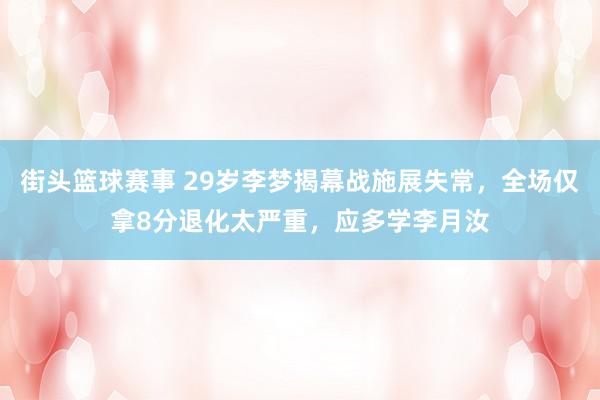 街头篮球赛事 29岁李梦揭幕战施展失常，全场仅拿8分退化太严重，应多学李月汝