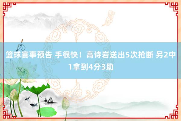 篮球赛事预告 手很快！高诗岩送出5次抢断 另2中1拿到4分3助