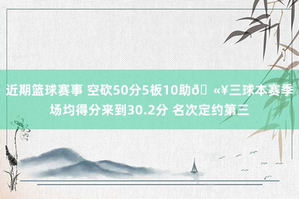 近期篮球赛事 空砍50分5板10助🫥三球本赛季场均得分来到30.2分 名次定约第三