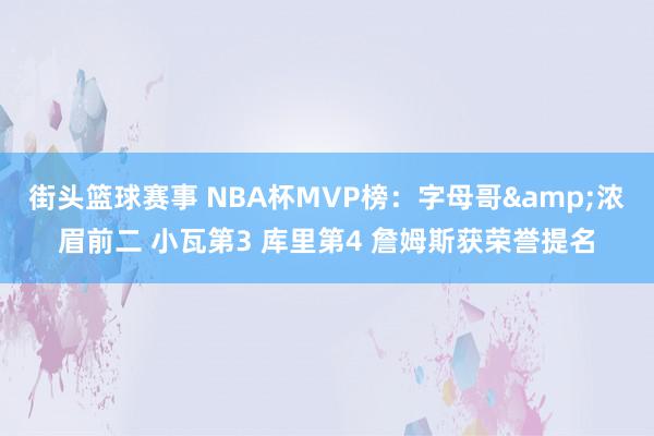 街头篮球赛事 NBA杯MVP榜：字母哥&浓眉前二 小瓦第3 库里第4 詹姆斯获荣誉提名