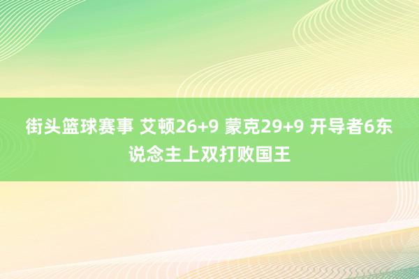 街头篮球赛事 艾顿26+9 蒙克29+9 开导者6东说念主上双打败国王