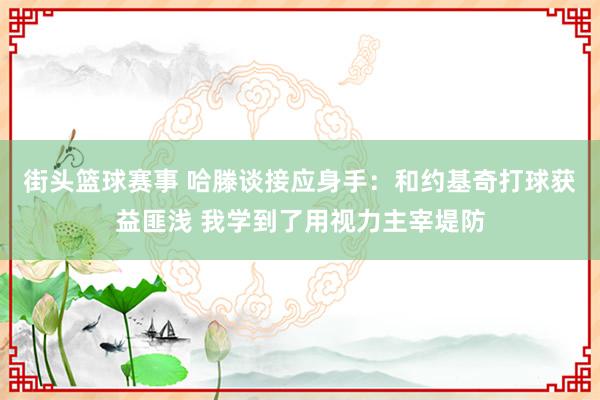 街头篮球赛事 哈滕谈接应身手：和约基奇打球获益匪浅 我学到了用视力主宰堤防