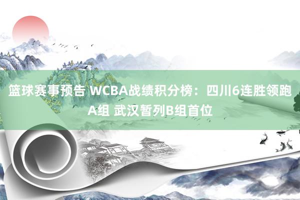 篮球赛事预告 WCBA战绩积分榜：四川6连胜领跑A组 武汉暂列B组首位