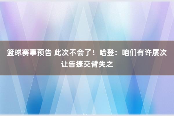 篮球赛事预告 此次不会了！哈登：咱们有许屡次让告捷交臂失之