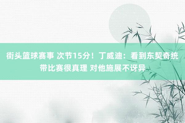 街头篮球赛事 次节15分！丁威迪：看到东契奇统带比赛很真理 对他施展不讶异