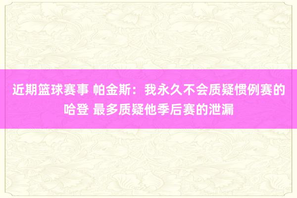 近期篮球赛事 帕金斯：我永久不会质疑惯例赛的哈登 最多质疑他季后赛的泄漏