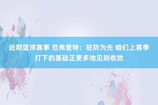 近期篮球赛事 范弗里特：驻防为先 咱们上赛季打下的基础正更多地见到收效