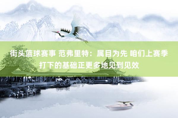 街头篮球赛事 范弗里特：属目为先 咱们上赛季打下的基础正更多地见到见效