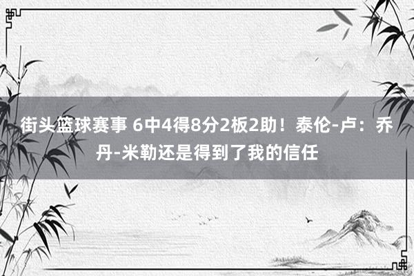 街头篮球赛事 6中4得8分2板2助！泰伦-卢：乔丹-米勒还是得到了我的信任