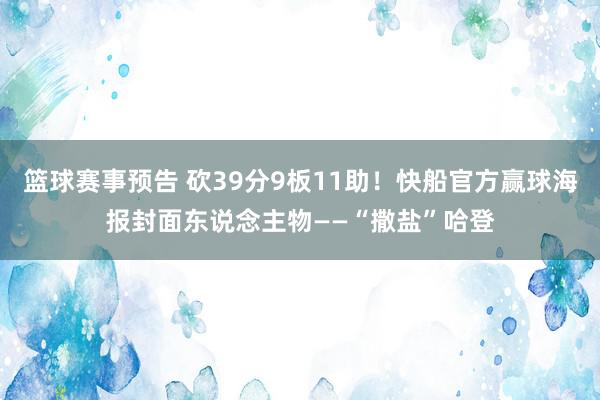 篮球赛事预告 砍39分9板11助！快船官方赢球海报封面东说念主物——“撒盐”哈登