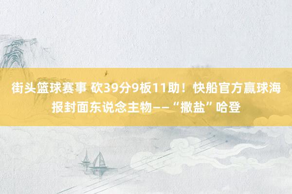 街头篮球赛事 砍39分9板11助！快船官方赢球海报封面东说念主物——“撒盐”哈登