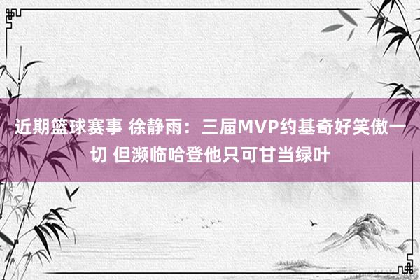 近期篮球赛事 徐静雨：三届MVP约基奇好笑傲一切 但濒临哈登他只可甘当绿叶