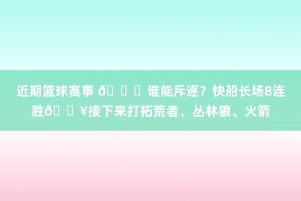 近期篮球赛事 😉谁能斥逐？快船长场8连胜🔥接下来打拓荒者、丛林狼、火箭