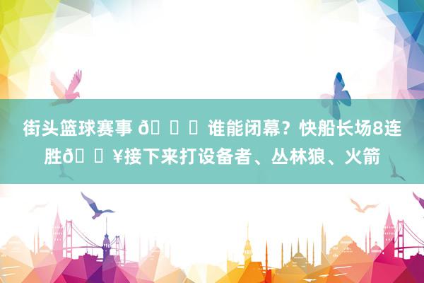 街头篮球赛事 😉谁能闭幕？快船长场8连胜🔥接下来打设备者、丛林狼、火箭