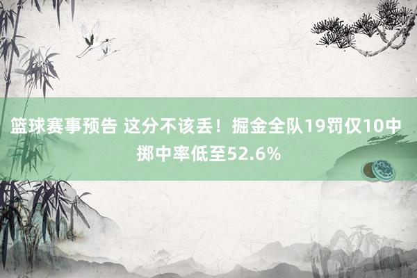 篮球赛事预告 这分不该丢！掘金全队19罚仅10中 掷中率低至52.6%