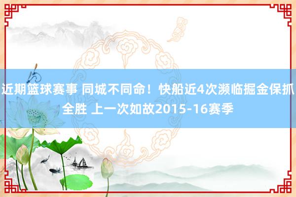 近期篮球赛事 同城不同命！快船近4次濒临掘金保抓全胜 上一次如故2015-16赛季