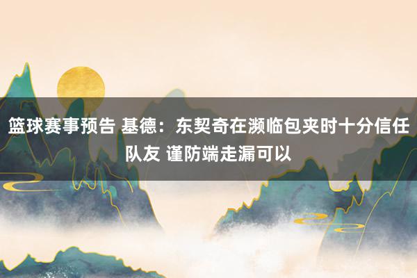 篮球赛事预告 基德：东契奇在濒临包夹时十分信任队友 谨防端走漏可以