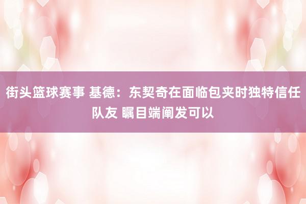 街头篮球赛事 基德：东契奇在面临包夹时独特信任队友 瞩目端阐发可以