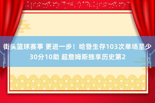 街头篮球赛事 更进一步！哈登生存103次单场至少30分10助 超詹姆斯独享历史第2