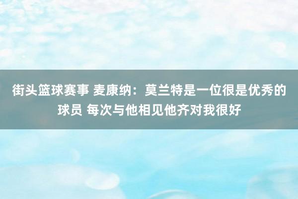 街头篮球赛事 麦康纳：莫兰特是一位很是优秀的球员 每次与他相见他齐对我很好