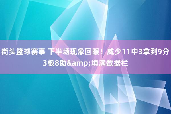 街头篮球赛事 下半场现象回暖！威少11中3拿到9分3板8助&填满数据栏