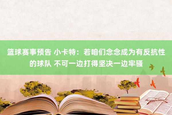 篮球赛事预告 小卡特：若咱们念念成为有反抗性的球队 不可一边打得坚决一边牢骚