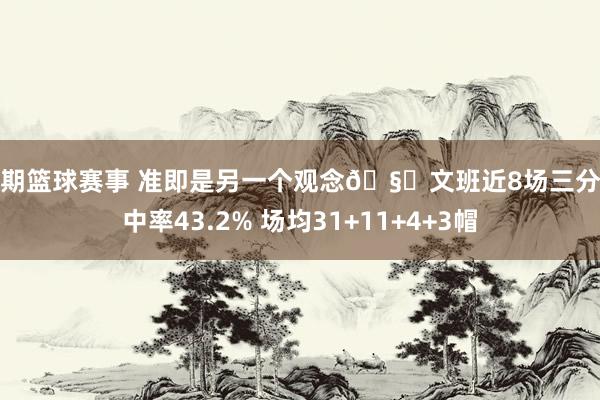 近期篮球赛事 准即是另一个观念🧐文班近8场三分掷中率43.2% 场均31+11+4+3帽