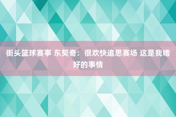 街头篮球赛事 东契奇：很欢快追思赛场 这是我嗜好的事情