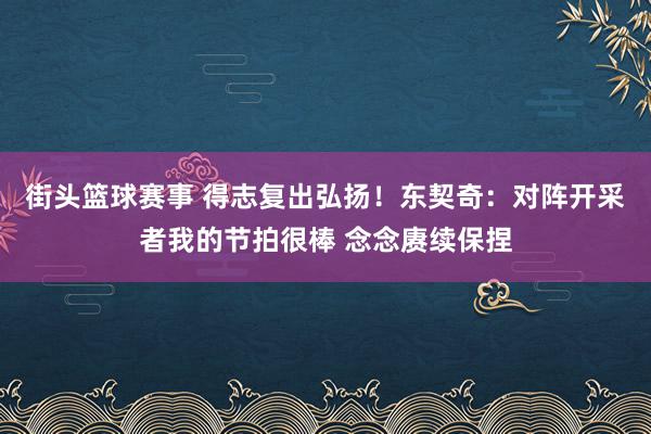 街头篮球赛事 得志复出弘扬！东契奇：对阵开采者我的节拍很棒 念念赓续保捏