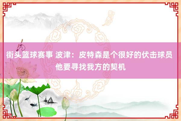 街头篮球赛事 波津：皮特森是个很好的伏击球员 他要寻找我方的契机