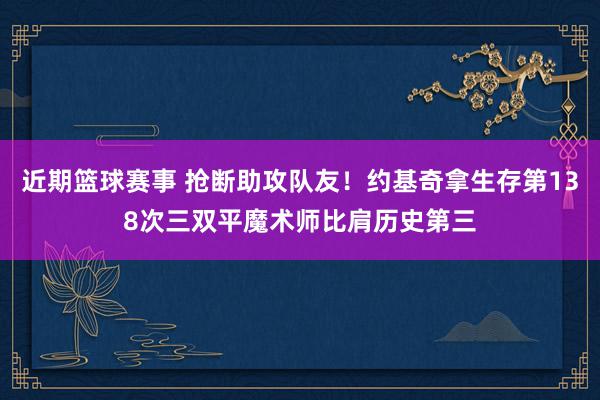 近期篮球赛事 抢断助攻队友！约基奇拿生存第138次三双平魔术师比肩历史第三