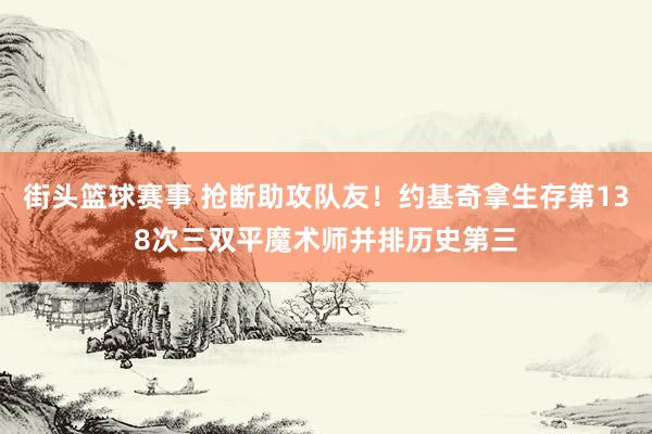 街头篮球赛事 抢断助攻队友！约基奇拿生存第138次三双平魔术师并排历史第三