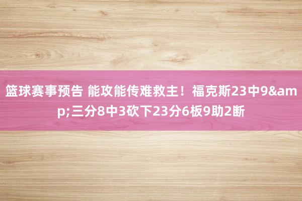 篮球赛事预告 能攻能传难救主！福克斯23中9&三分8中3砍下23分6板9助2断