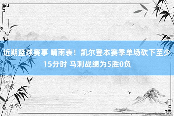 近期篮球赛事 晴雨表！凯尔登本赛季单场砍下至少15分时 马刺战绩为5胜0负