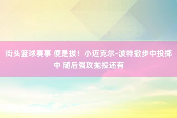 街头篮球赛事 便是拔！小迈克尔-波特撤步中投掷中 随后强攻抛投还有