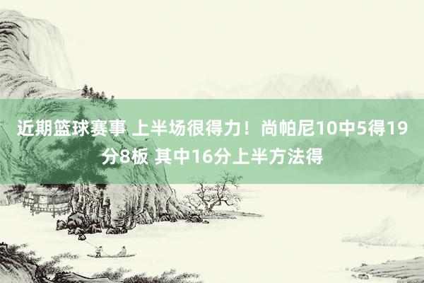 近期篮球赛事 上半场很得力！尚帕尼10中5得19分8板 其中16分上半方法得