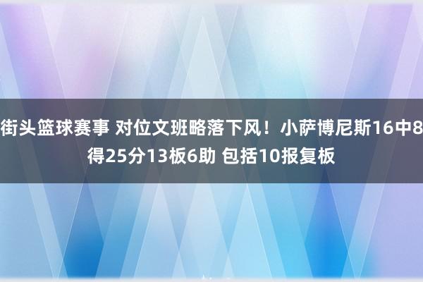 街头篮球赛事 对位文班略落下风！小萨博尼斯16中8得25分13板6助 包括10报复板