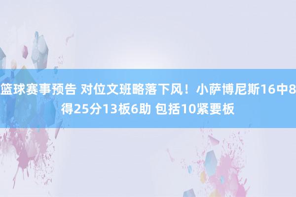 篮球赛事预告 对位文班略落下风！小萨博尼斯16中8得25分13板6助 包括10紧要板